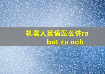 机器人英语怎么讲robot zu ooh